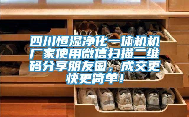四川恒濕凈化一體機(jī)機(jī)廠家使用微信掃描二維碼分享朋友圈，成交更快更簡單！