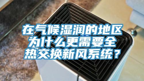 在氣候濕潤的地區(qū)為什么更需要全熱交換新風(fēng)系統(tǒng)？