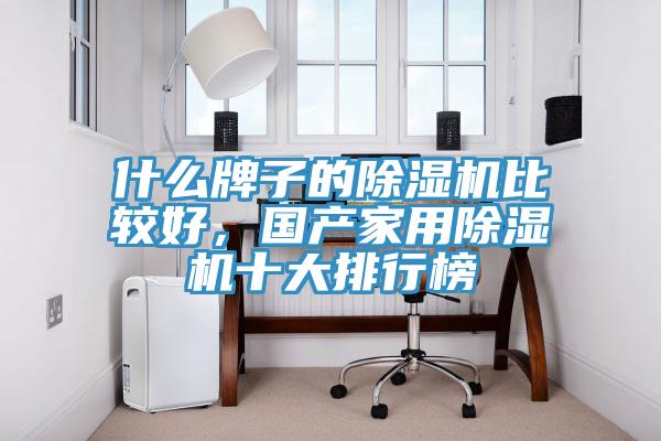 什么牌子的除濕機比較好，國產(chǎn)家用除濕機十大排行榜