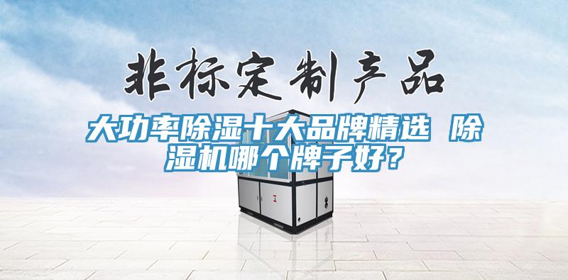 大功率除濕十大品牌精選 除濕機哪個牌子好？