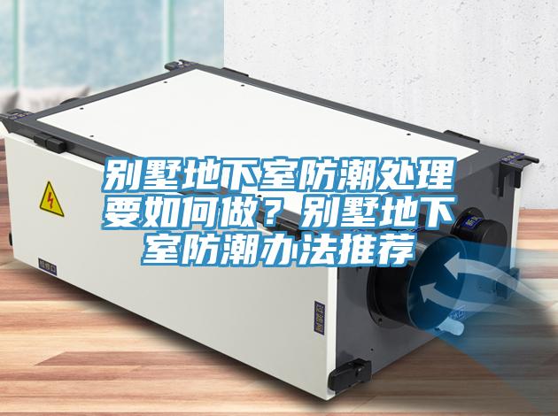 別墅地下室防潮處理要如何做？別墅地下室防潮辦法推薦