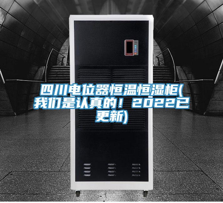 四川電位器恒溫恒濕柜(我們是認(rèn)真的！2022已更新)