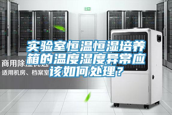 實(shí)驗(yàn)室恒溫恒濕培養(yǎng)箱的溫度濕度異常應(yīng)該如何處理？