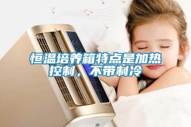 恒溫培養(yǎng)箱特點(diǎn)是加熱控制，不帶制冷