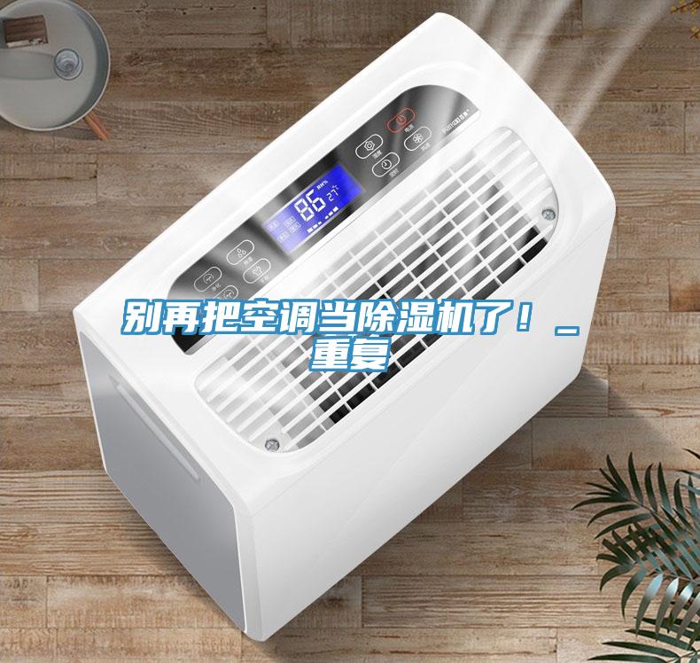 別再把空調(diào)當(dāng)除濕機(jī)了！_重復(fù)
