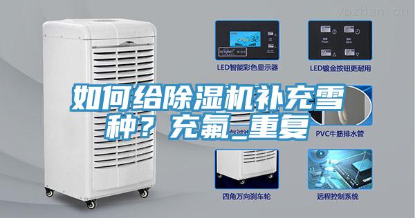 如何給除濕機(jī)補(bǔ)充雪種？充氟_重復(fù)