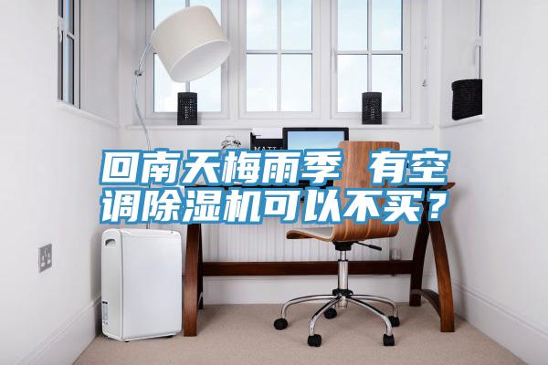 回南天梅雨季 有空調(diào)除濕機(jī)可以不買？