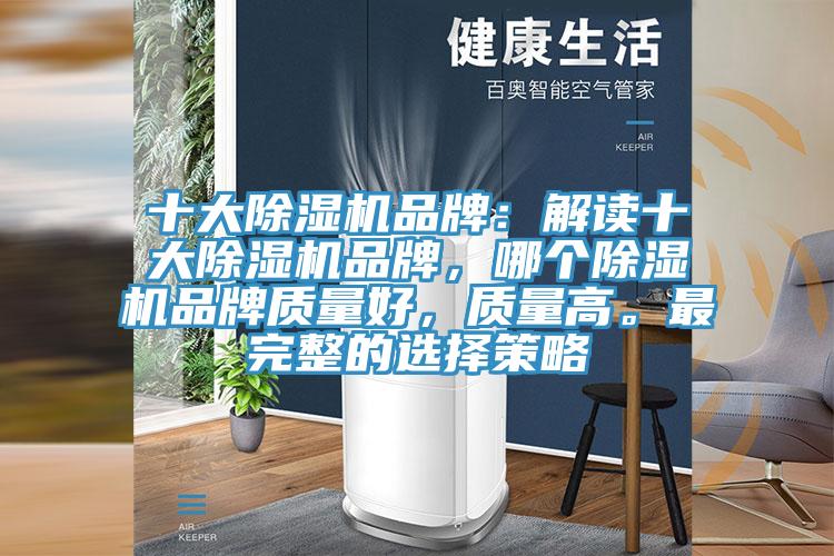 十大除濕機品牌：解讀十大除濕機品牌，哪個除濕機品牌質(zhì)量好，質(zhì)量高。最完整的選擇策略