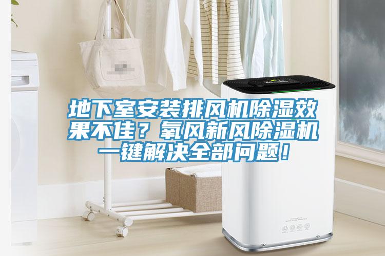 地下室安裝排風(fēng)機(jī)除濕效果不佳？氧風(fēng)新風(fēng)除濕機(jī)一鍵解決全部問(wèn)題！