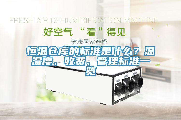 恒溫倉庫的標準是什么？溫濕度、收費、管理標準一覽