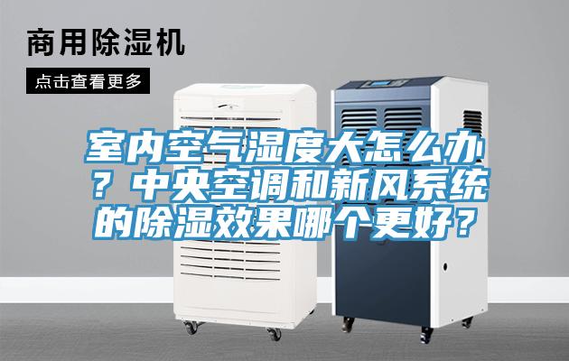 室內(nèi)空氣濕度大怎么辦？中央空調(diào)和新風(fēng)系統(tǒng)的除濕效果哪個(gè)更好？