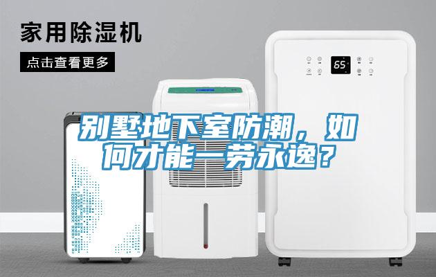 別墅地下室防潮，如何才能一勞永逸？
