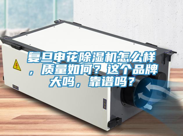復(fù)旦申花除濕機(jī)怎么樣，質(zhì)量如何？這個品牌大嗎，靠譜嗎？