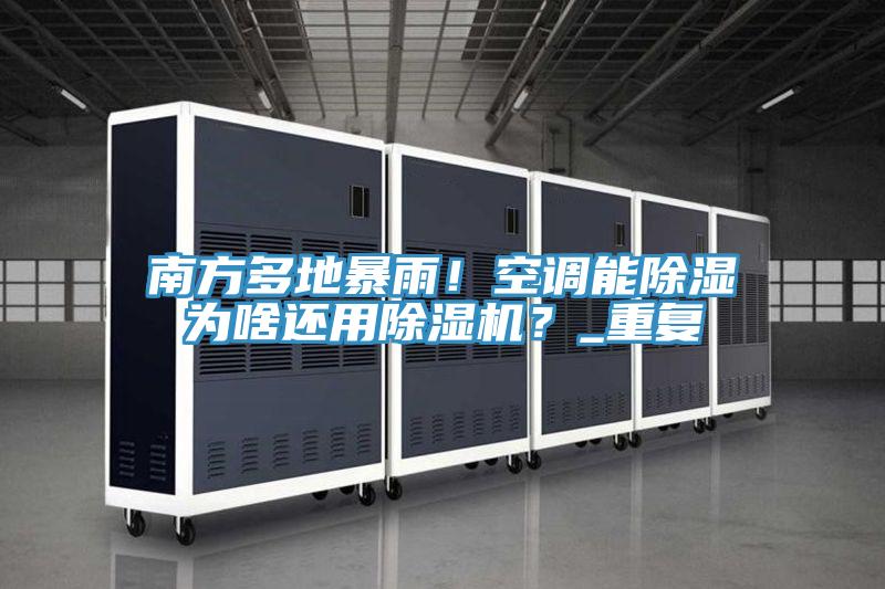 南方多地暴雨！空調能除濕為啥還用除濕機？_重復
