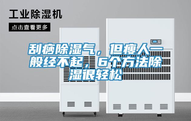 刮痧除濕氣，但瘦人一般經(jīng)不起，6個方法除濕很輕松