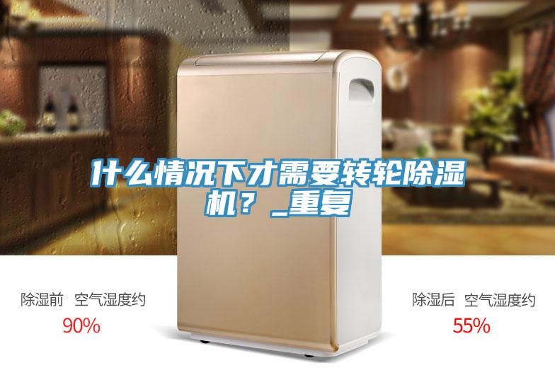 什么情況下才需要轉(zhuǎn)輪除濕機(jī)？_重復(fù)