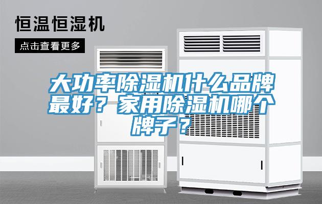 大功率除濕機什么品牌最好？家用除濕機哪個牌子？