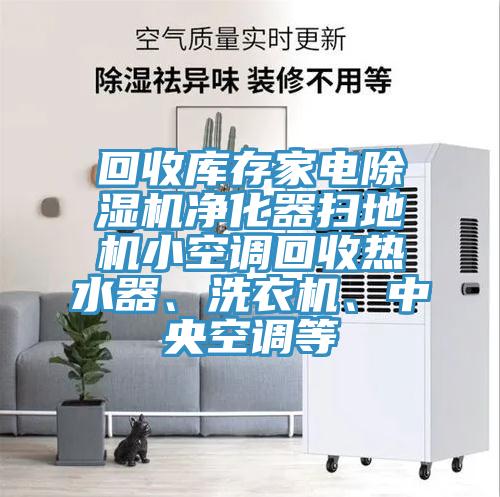 回收庫存家電除濕機(jī)凈化器掃地機(jī)小空調(diào)回收熱水器、洗衣機(jī)、中央空調(diào)等