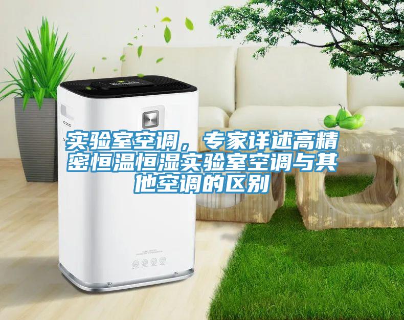 實驗室空調(diào)，專家詳述高精密恒溫恒濕實驗室空調(diào)與其他空調(diào)的區(qū)別