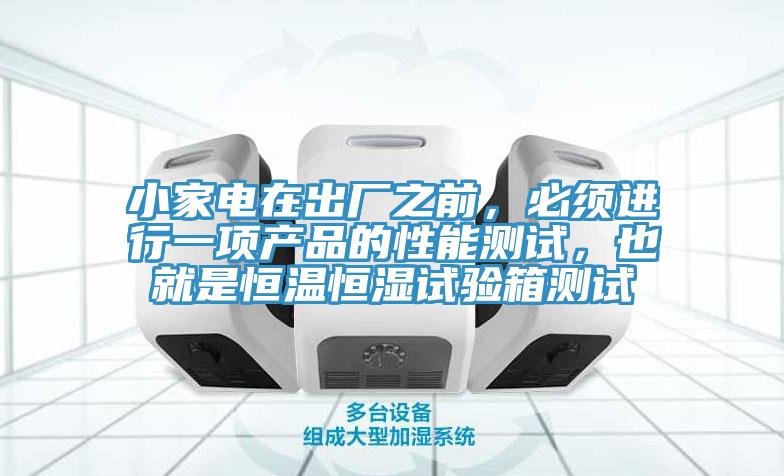 小家電在出廠之前，必須進(jìn)行一項(xiàng)產(chǎn)品的性能測(cè)試，也就是恒溫恒濕試驗(yàn)箱測(cè)試