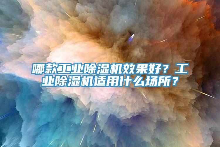 哪款工業(yè)除濕機(jī)效果好？工業(yè)除濕機(jī)適用什么場所？
