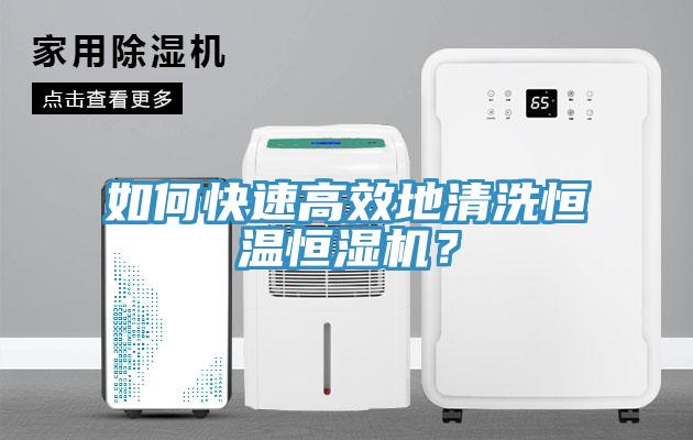如何快速高效地清洗恒溫恒濕機？