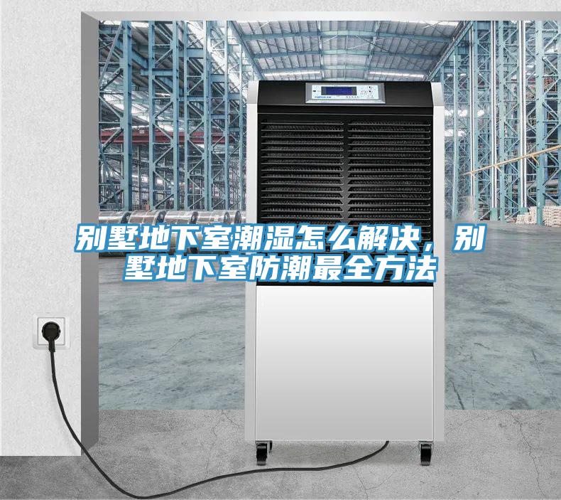 別墅地下室潮濕怎么解決，別墅地下室防潮最全方法