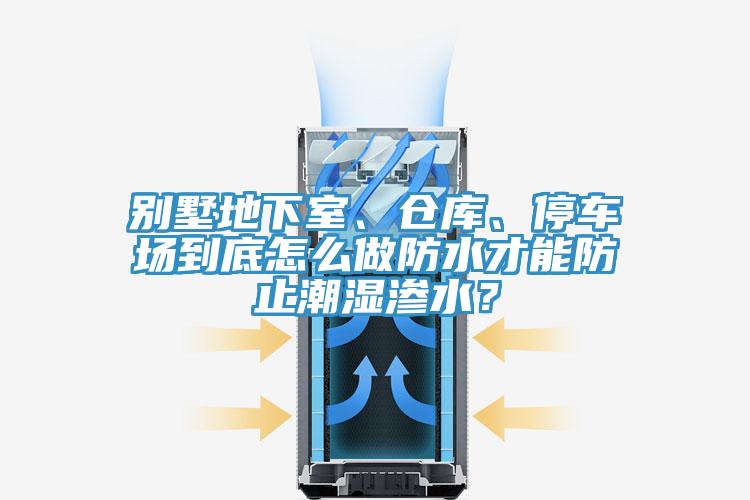 別墅地下室、倉庫、停車場到底怎么做防水才能防止潮濕滲水？