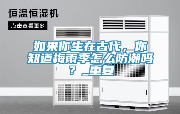 如果你生在古代，你知道梅雨季怎么防潮嗎？_重復(fù)