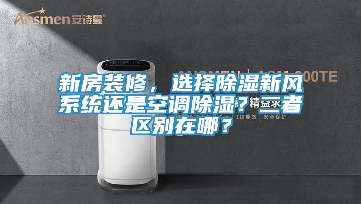 新房裝修，選擇除濕新風(fēng)系統(tǒng)還是空調(diào)除濕？二者區(qū)別在哪？