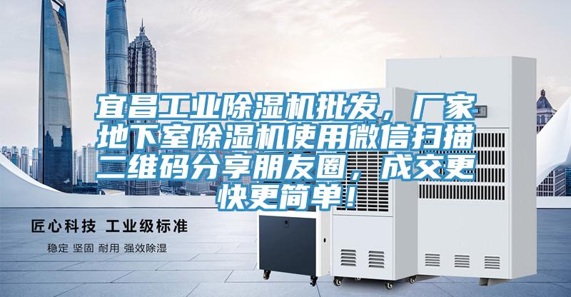 宜昌工業(yè)除濕機(jī)批發(fā)，廠家地下室除濕機(jī)使用微信掃描二維碼分享朋友圈，成交更快更簡單！