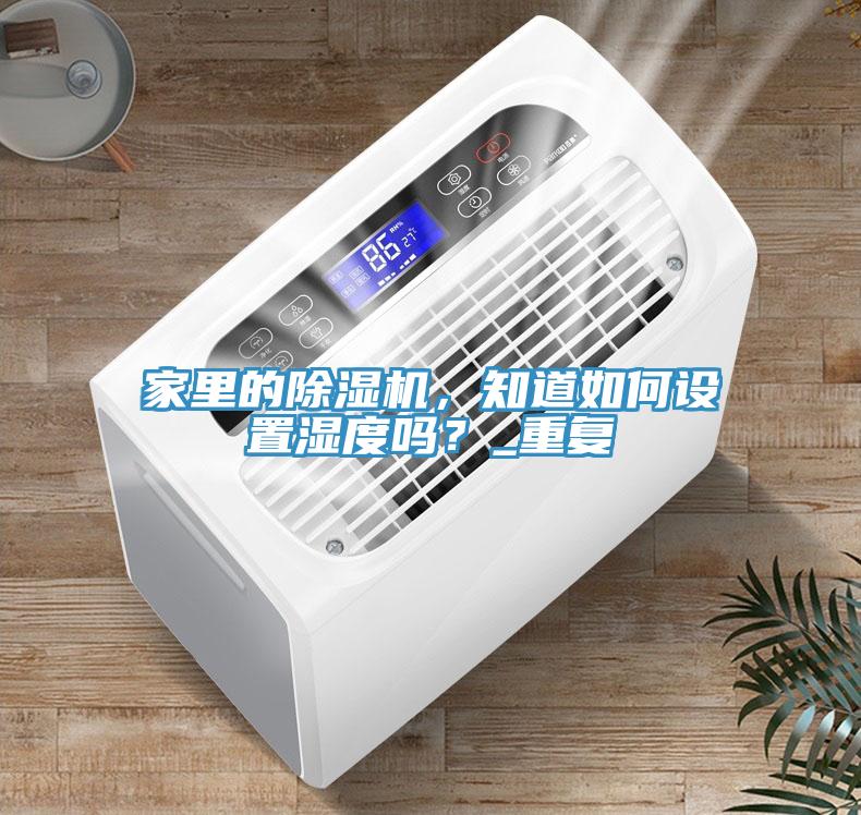 家里的除濕機(jī)，知道如何設(shè)置濕度嗎？_重復(fù)