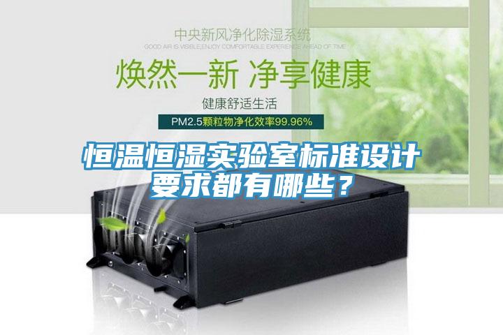 恒溫恒濕實(shí)驗(yàn)室標(biāo)準(zhǔn)設(shè)計(jì)要求都有哪些？