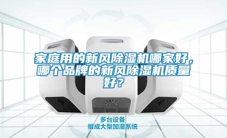家庭用的新風(fēng)除濕機哪家好，哪個品牌的新風(fēng)除濕機質(zhì)量好？