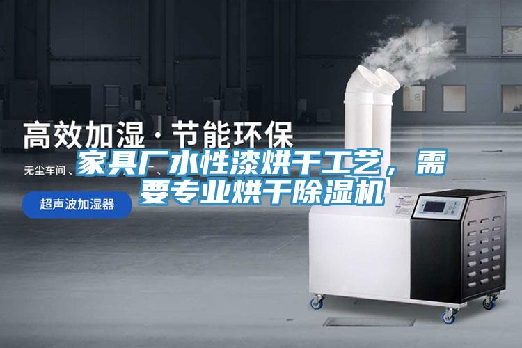家具廠水性漆烘干工藝，需要專業(yè)烘干除濕機(jī)