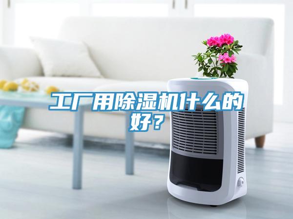 工廠用除濕機什么的好？