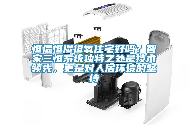 恒溫恒濕恒氧住宅好嗎？智家三恒系統(tǒng)獨(dú)特之處是技術(shù)領(lǐng)先，更是對(duì)人居環(huán)境的堅(jiān)持