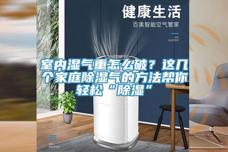 室內(nèi)濕氣重怎么破？這幾個(gè)家庭除濕氣的方法幫你輕松“除濕”