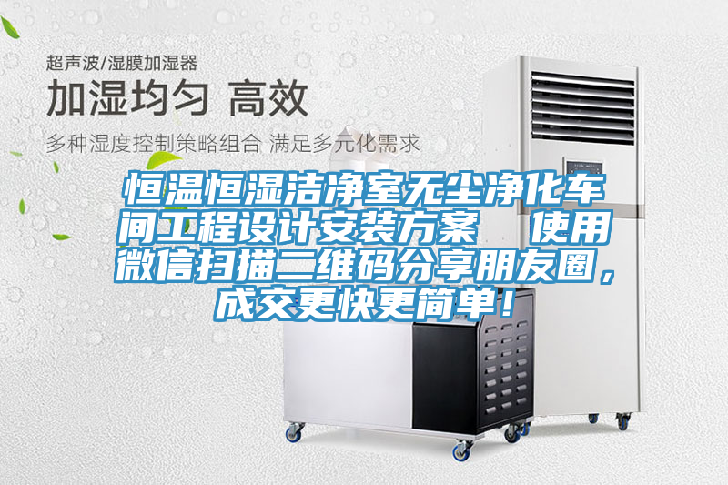恒溫恒濕潔凈室無塵凈化車間工程設(shè)計安裝方案  使用微信掃描二維碼分享朋友圈，成交更快更簡單！