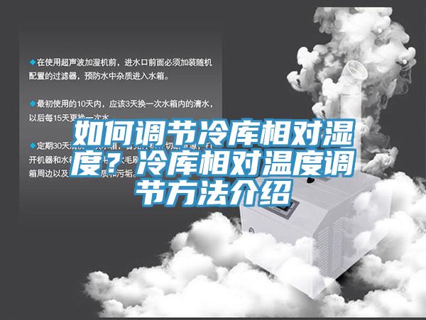 如何調(diào)節(jié)冷庫(kù)相對(duì)濕度？冷庫(kù)相對(duì)溫度調(diào)節(jié)方法介紹