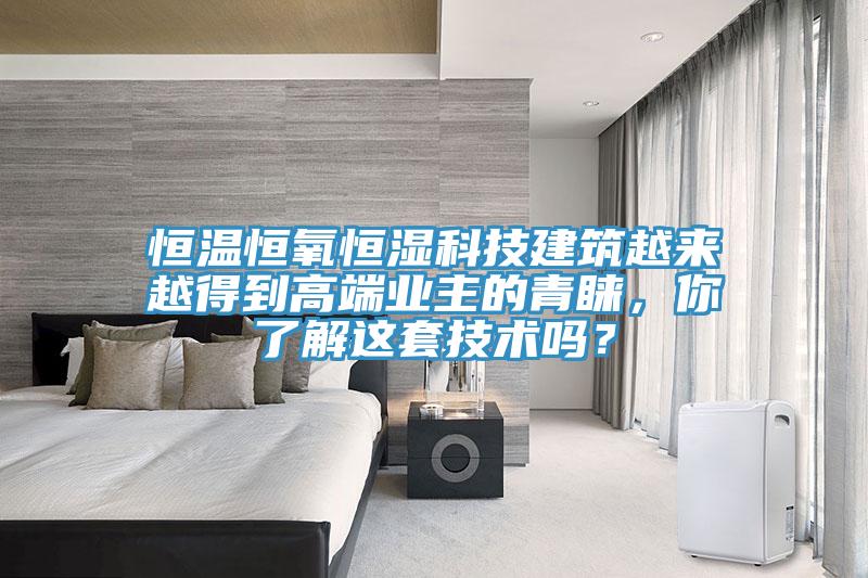 恒溫恒氧恒濕科技建筑越來越得到高端業(yè)主的青睞，你了解這套技術(shù)嗎？
