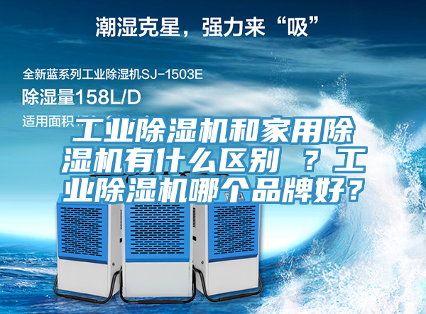 工業(yè)除濕機和家用除濕機有什么區(qū)別 ？工業(yè)除濕機哪個品牌好？