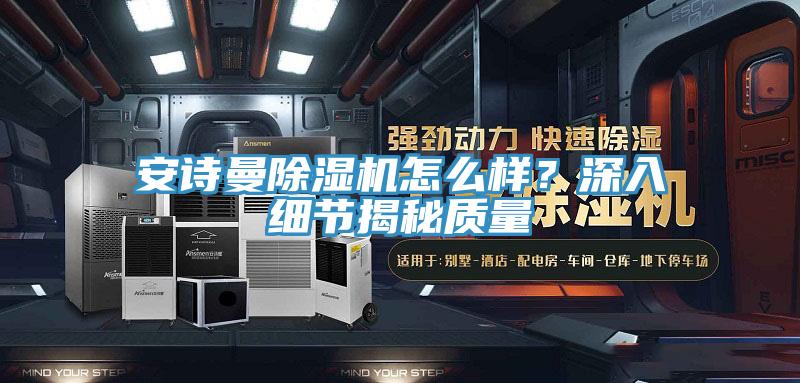 安詩曼除濕機怎么樣？深入細(xì)節(jié)揭秘質(zhì)量