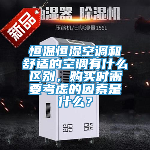 恒溫恒濕空調(diào)和舒適的空調(diào)有什么區(qū)別，購買時需要考慮的因素是什么？