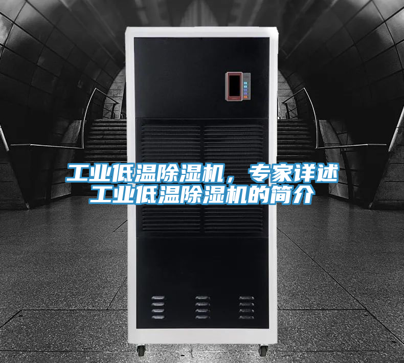 工業(yè)低溫除濕機，專家詳述工業(yè)低溫除濕機的簡介