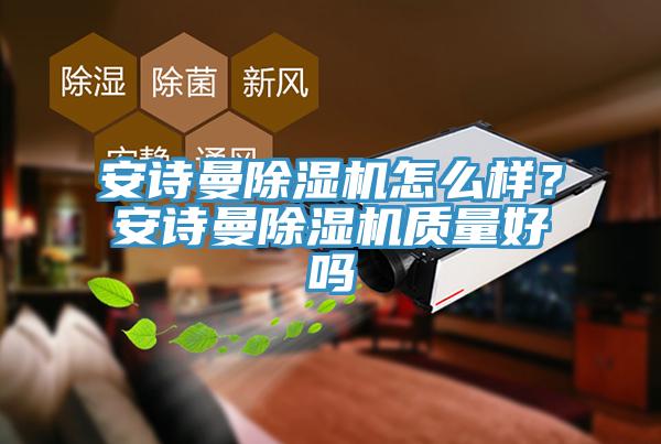 安詩曼除濕機怎么樣？安詩曼除濕機質(zhì)量好嗎