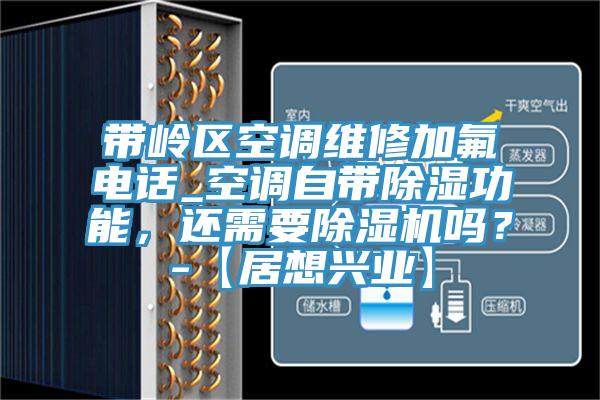 帶嶺區(qū)空調(diào)維修加氟電話_空調(diào)自帶除濕功能，還需要除濕機(jī)嗎？-【居想興業(yè)】