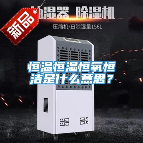 恒溫恒濕恒氧恒潔是什么意思？