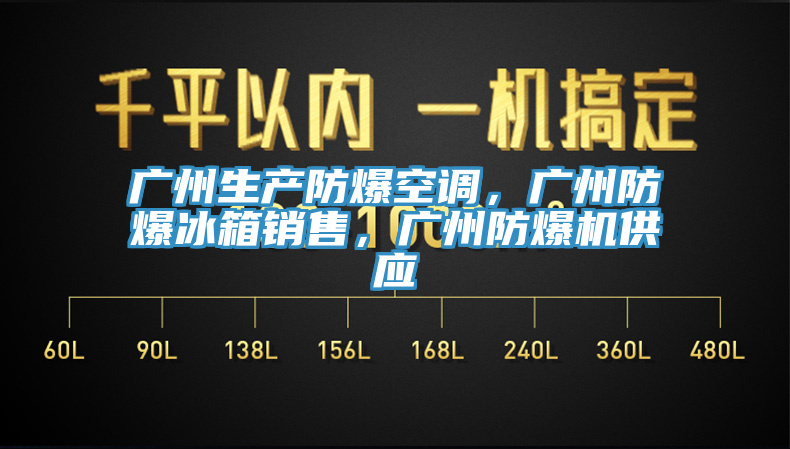 廣州生產(chǎn)防爆空調，廣州防爆冰箱銷售，廣州防爆機供應