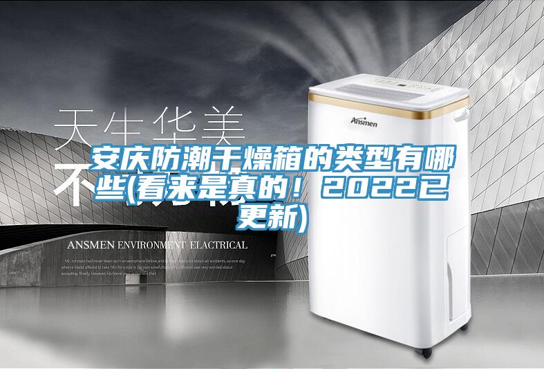 安慶防潮干燥箱的類型有哪些(看來(lái)是真的！2022已更新)